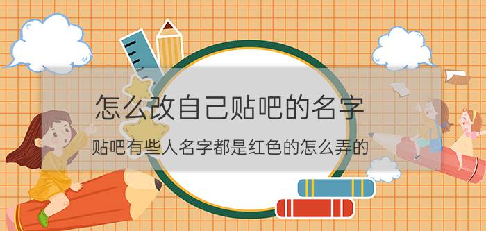 怎么改自己贴吧的名字 贴吧有些人名字都是红色的怎么弄的？